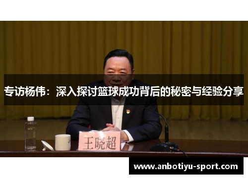 专访杨伟：深入探讨篮球成功背后的秘密与经验分享