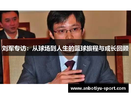刘军专访：从球场到人生的篮球旅程与成长回顾