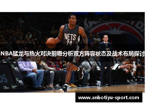 NBA猛龙与热火对决前瞻分析双方阵容状态及战术布局探讨