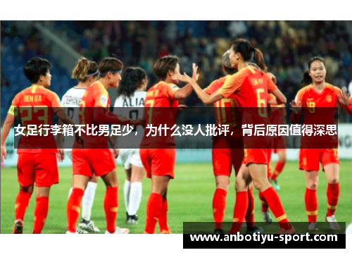 女足行李箱不比男足少，为什么没人批评，背后原因值得深思