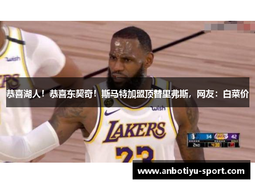 恭喜湖人！恭喜东契奇！斯马特加盟顶替里弗斯，网友：白菜价