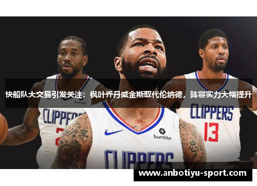快船队大交易引发关注:枫叶乔丹威金斯取代伦纳德,阵容实力大幅提升