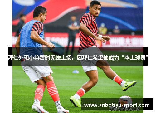 拜仁外租小将暂时无法上场，因拜仁希望他成为“本土球员”