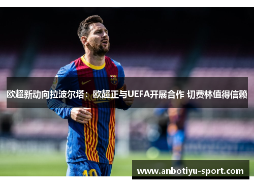 欧超新动向拉波尔塔：欧超正与UEFA开展合作 切费林值得信赖