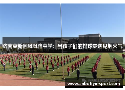 济南高新区凤凰路中学：当孩子们的排球梦遇见烟火气
