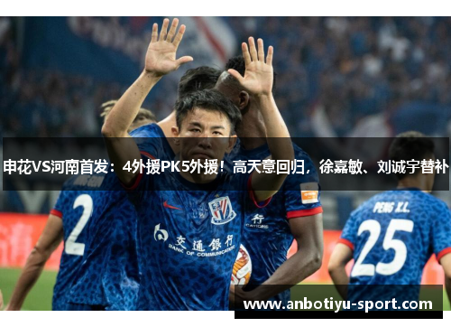 申花VS河南首发：4外援PK5外援！高天意回归，徐嘉敏、刘诚宇替补
